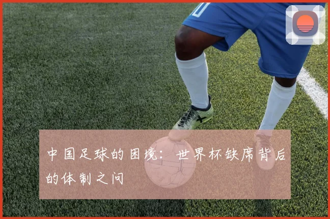中国足球的困境：世界杯缺席背后的体制之问