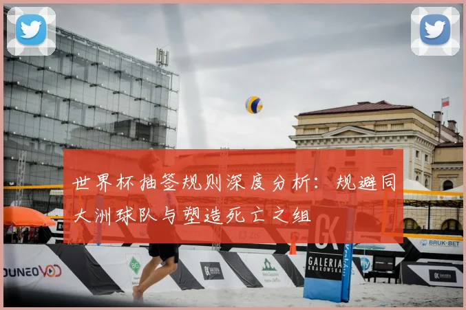 世界杯抽签规则深度分析：规避同大洲球队与塑造死亡之组