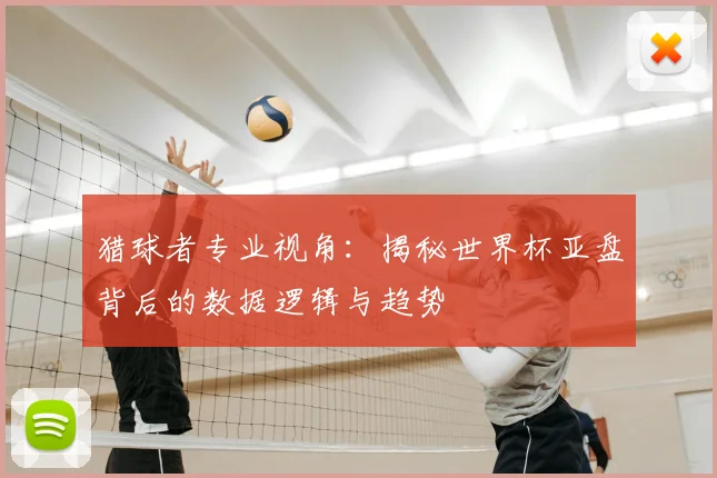 猎球者专业视角：揭秘世界杯亚盘背后的数据逻辑与趋势