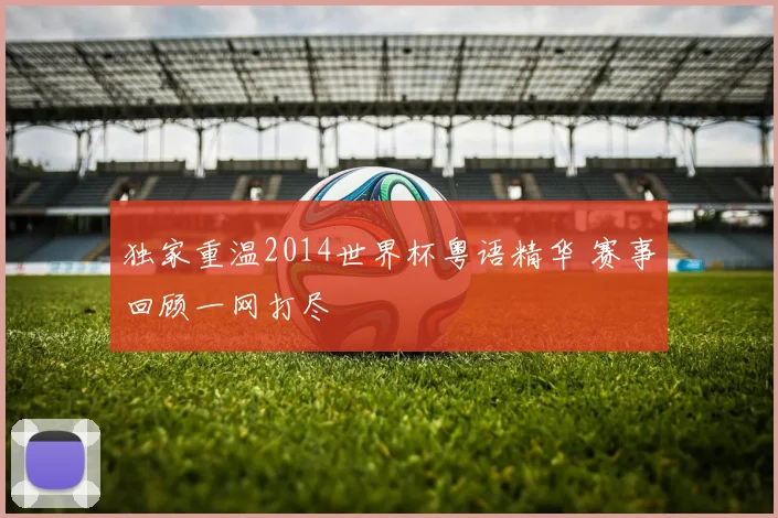 独家重温2014世界杯粤语精华 赛事回顾一网打尽