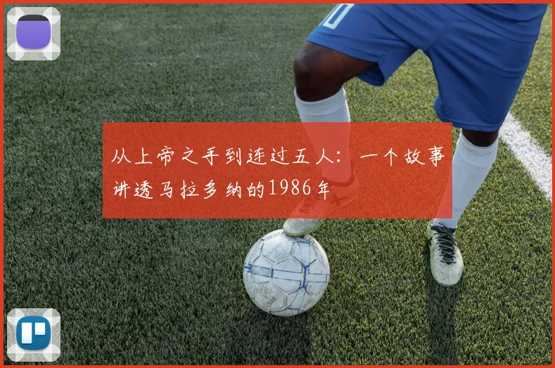 从上帝之手到连过五人:一个故事讲透马拉多纳的1986年