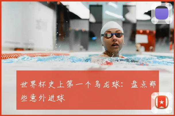 世界杯史上第一个乌龙球:盘点那些意外进球